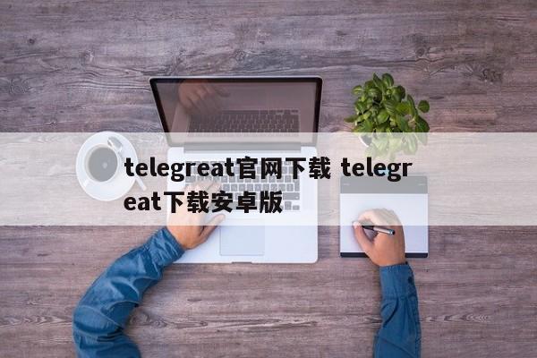 telegreat飞机中文版下载_telegreatios中文版下载