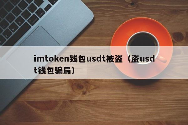 imtoken币被盗找回案例_imtoken钱包里的usdt被盗