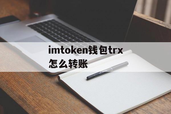 imtoken钱包trx怎么转账-imtoken转trx需要手续费吗