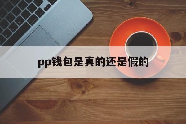 pp钱包是真的还是假的的简单介绍